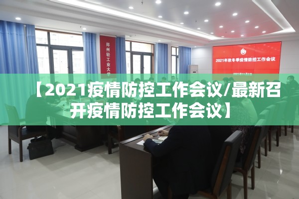 【2021疫情防控工作会议/最新召开疫情防控工作会议】 【2021疫情防控工作会议/最新召开疫情防控工作会议】