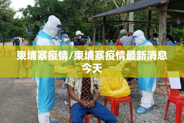 柬埔寨疫情/柬埔寨疫情最新消息今天 柬埔寨疫情/柬埔寨疫情最新消息今天