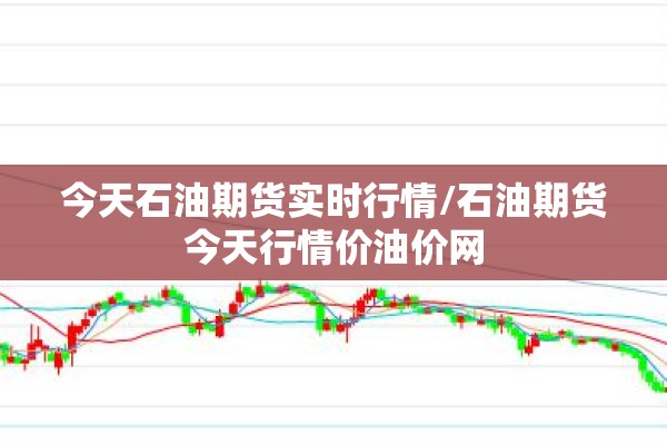 今天石油期货实时行情/石油期货今天行情价油价网 今天石油期货实时行情/石油期货今天行情价油价网