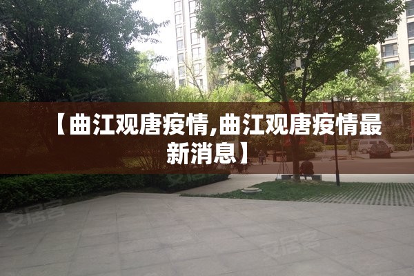 【曲江观唐疫情,曲江观唐疫情最新消息】 【曲江观唐疫情,曲江观唐疫情最新消息】