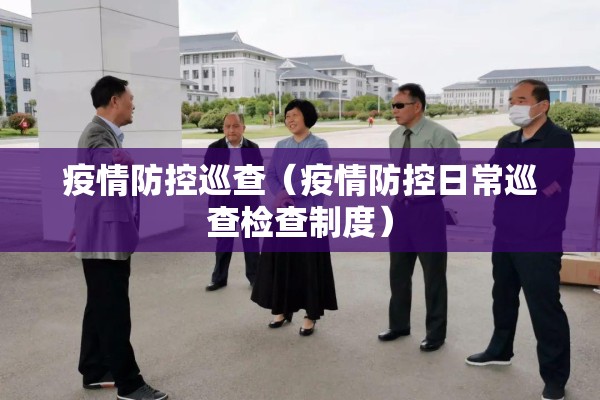疫情防控巡查(疫情防控日常巡查检查制度) 疫情防控巡查(疫情防控日常巡查检查制度)