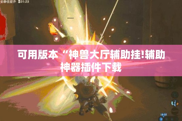 可用版本“神兽大厅辅助挂!辅助神器插件下载 可用版本“神兽大厅辅助挂!辅助神器插件下载