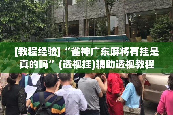 [教程经验]“雀神广东麻将有挂是真的吗	”(透视挂)辅助透视教程