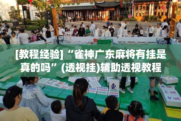 [教程经验]“雀神广东麻将有挂是真的吗”(透视挂)辅助透视教程