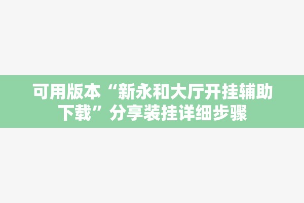 可用版本“新永和大厅开挂辅助下载	”分享装挂详细步骤