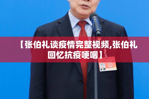 【张伯礼谈疫情完整视频,张伯礼回忆抗疫哽咽】 【张伯礼谈疫情完整视频,张伯礼回忆抗疫哽咽】