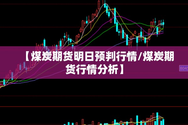 【煤炭期货明日预判行情/煤炭期货行情分析】