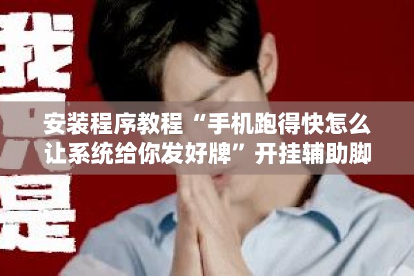 安装程序教程“手机跑得快怎么让系统给你发好牌	”开挂辅助脚本+详细开挂安装教程