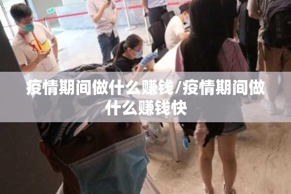 疫情期间做什么赚钱/疫情期间做什么赚钱快 疫情期间做什么赚钱/疫情期间做什么赚钱快