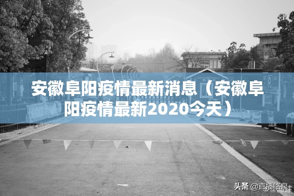 安徽阜阳疫情最新消息(安徽阜阳疫情最新2020今天) 安徽阜阳疫情最新消息(安徽阜阳疫情最新2020今天)
