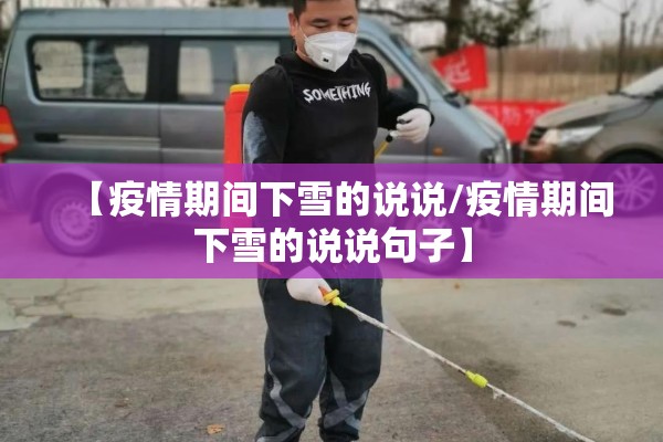 【疫情期间下雪的说说/疫情期间下雪的说说句子】 【疫情期间下雪的说说/疫情期间下雪的说说句子】