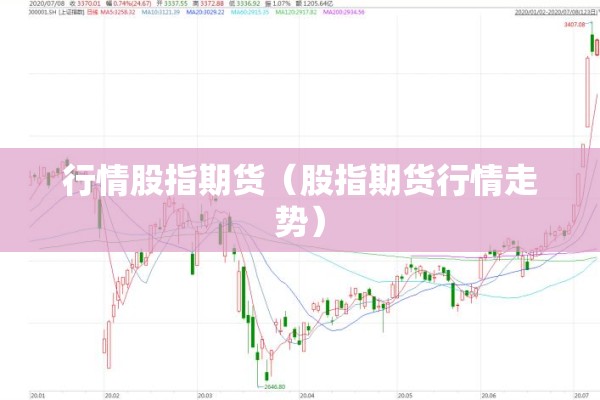 行情股指期货(股指期货行情走势) 行情股指期货(股指期货行情走势)
