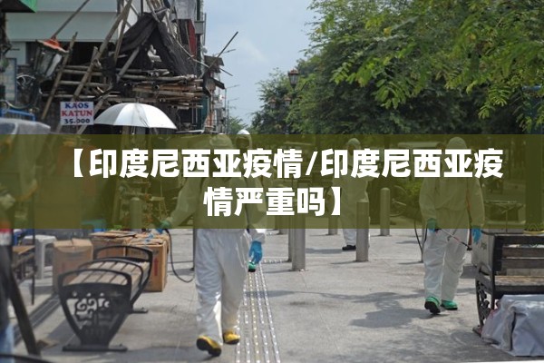 【印度尼西亚疫情/印度尼西亚疫情严重吗】 【印度尼西亚疫情/印度尼西亚疫情严重吗】