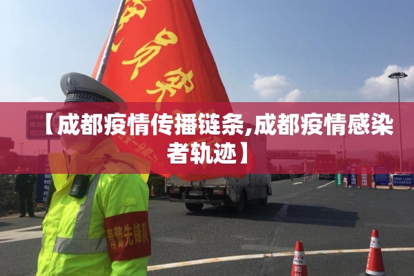 【成都疫情传播链条,成都疫情感染者轨迹】 【成都疫情传播链条,成都疫情感染者轨迹】