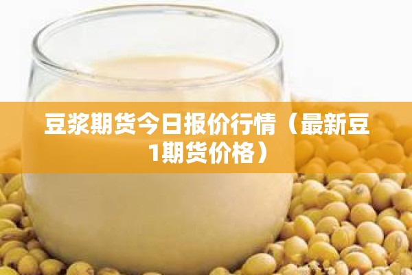 豆浆期货今日报价行情(最新豆1期货价格) 豆浆期货今日报价行情(最新豆1期货价格)