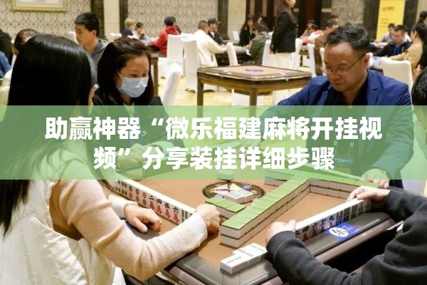 助赢神器“微乐福建麻将开挂视频”分享装挂详细步骤