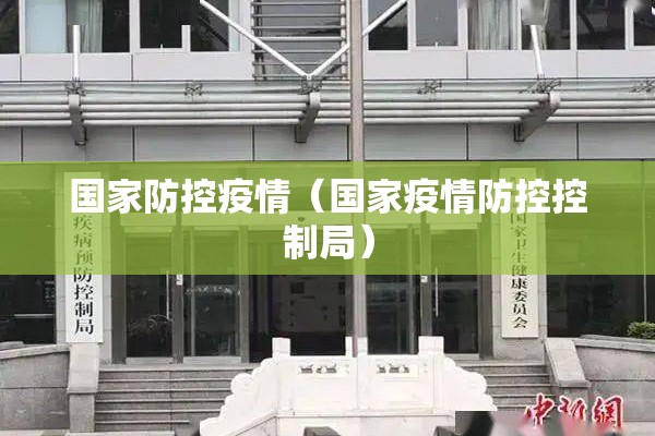 国家防控疫情(国家疫情防控控制局) 国家防控疫情(国家疫情防控控制局)