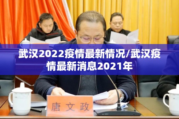武汉2022疫情最新情况/武汉疫情最新消息2021年 武汉2022疫情最新情况/武汉疫情最新消息2021年