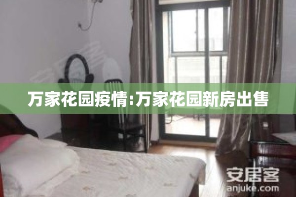 万家花园疫情:万家花园新房出售 万家花园疫情:万家花园新房出售