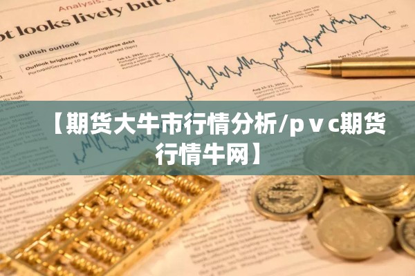 【期货大牛市行情分析/pⅴc期货行情牛网】 【期货大牛市行情分析/pⅴc期货行情牛网】