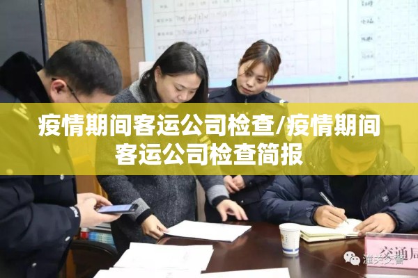 疫情期间客运公司检查/疫情期间客运公司检查简报 疫情期间客运公司检查/疫情期间客运公司检查简报