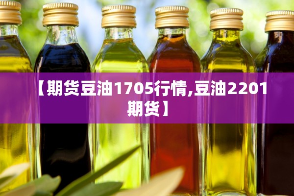 【期货豆油1705行情,豆油2201 期货】 【期货豆油1705行情,豆油2201 期货】