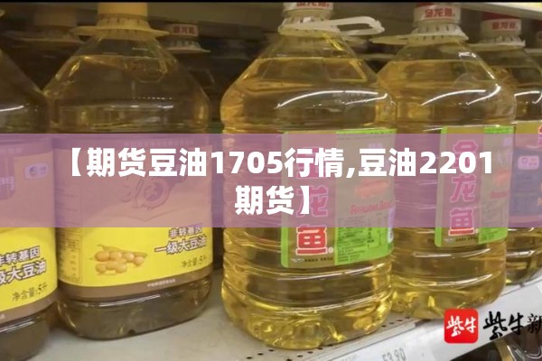 【期货豆油1705行情,豆油2201 期货】 【期货豆油1705行情,豆油2201 期货】