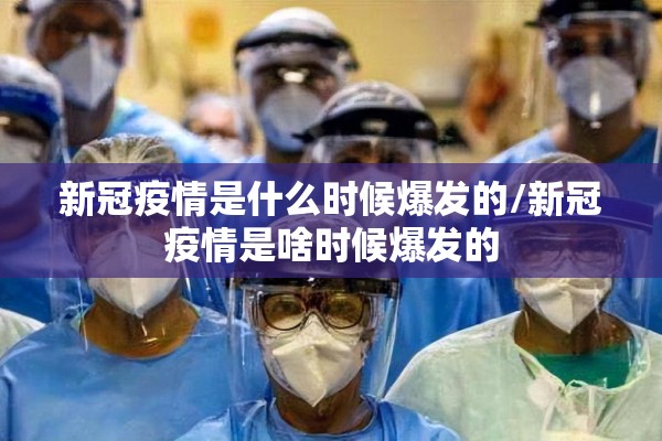 新冠疫情是什么时候爆发的/新冠疫情是啥时候爆发的 新冠疫情是什么时候爆发的/新冠疫情是啥时候爆发的