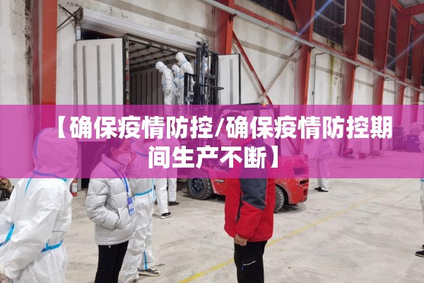 【确保疫情防控/确保疫情防控期间生产不断】 【确保疫情防控/确保疫情防控期间生产不断】