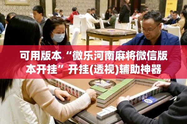 可用版本“微乐河南麻将微信版本开挂	”开挂(透视)辅助神器