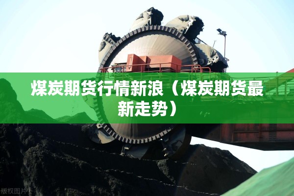 煤炭期货行情新浪(煤炭期货最新走势) 煤炭期货行情新浪(煤炭期货最新走势)