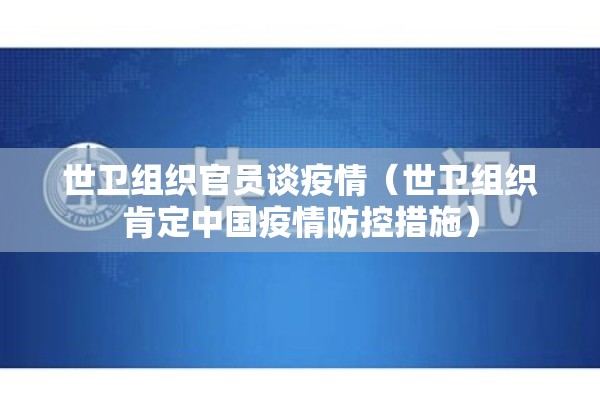 世卫组织官员谈疫情(世卫组织肯定中国疫情防控措施) 世卫组织官员谈疫情(世卫组织肯定中国疫情防控措施)