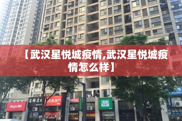 【武汉星悦城疫情,武汉星悦城疫情怎么样】 【武汉星悦城疫情,武汉星悦城疫情怎么样】
