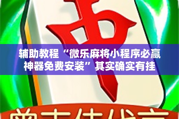 辅助教程“微乐麻将小程序必赢神器免费安装”其实确实有挂
