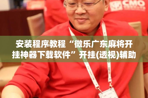 安装程序教程“微乐广东麻将开挂神器下载软件	”开挂(透视)辅助神器
