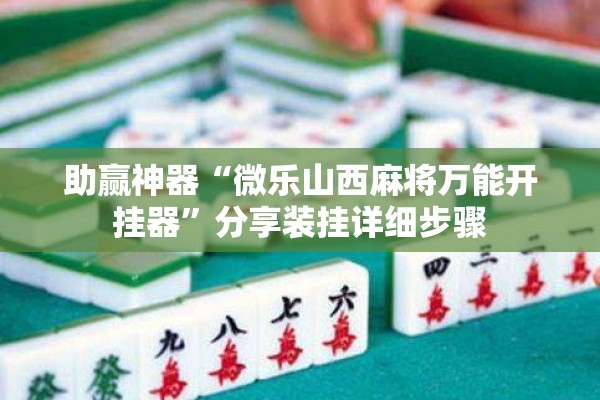 助赢神器“微乐山西麻将万能开挂器”分享装挂详细步骤