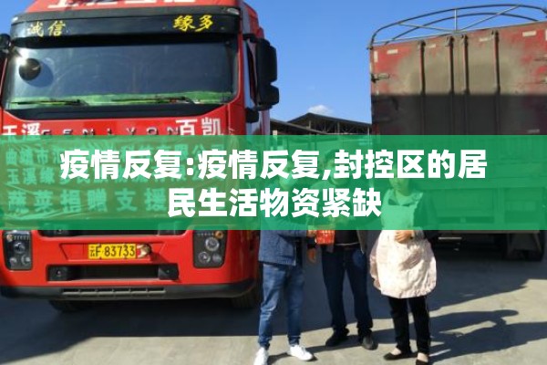 疫情反复:疫情反复,封控区的居民生活物资紧缺 疫情反复:疫情反复,封控区的居民生活物资紧缺