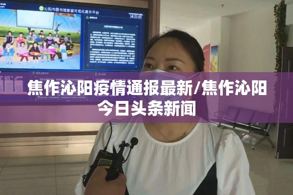 焦作沁阳疫情通报最新/焦作沁阳今日头条新闻 焦作沁阳疫情通报最新/焦作沁阳今日头条新闻
