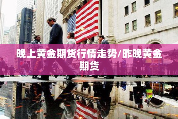 晚上黄金期货行情走势/昨晚黄金期货