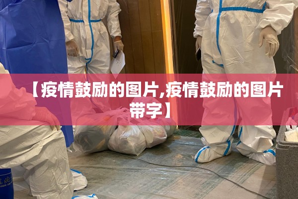 【疫情鼓励的图片,疫情鼓励的图片带字】 【疫情鼓励的图片,疫情鼓励的图片带字】