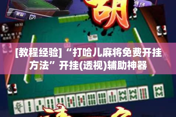 [教程经验]“打哈儿麻将免费开挂方法”开挂(透视)辅助神器