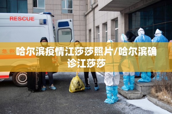 哈尔滨疫情江莎莎照片/哈尔滨确诊江莎莎 哈尔滨疫情江莎莎照片/哈尔滨确诊江莎莎