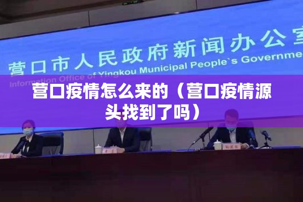 营口疫情怎么来的(营口疫情源头找到了吗) 营口疫情怎么来的(营口疫情源头找到了吗)