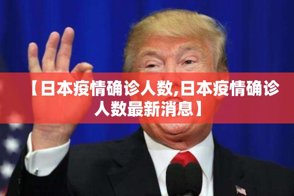 【日本疫情确诊人数,日本疫情确诊人数最新消息】 【日本疫情确诊人数,日本疫情确诊人数最新消息】