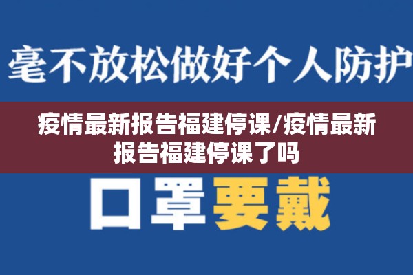 疫情最新报告福建停课/疫情最新报告福建停课了吗 疫情最新报告福建停课/疫情最新报告福建停课了吗