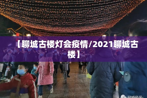 【聊城古楼灯会疫情/2021聊城古楼】 【聊城古楼灯会疫情/2021聊城古楼】