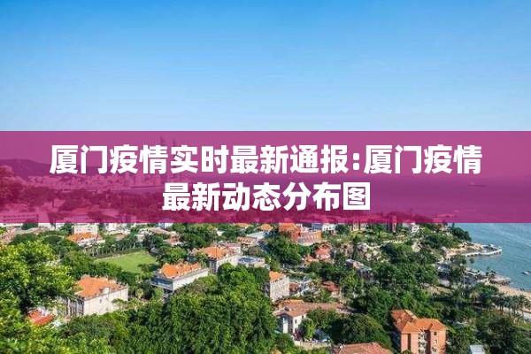 厦门疫情实时最新通报:厦门疫情最新动态分布图 厦门疫情实时最新通报:厦门疫情最新动态分布图