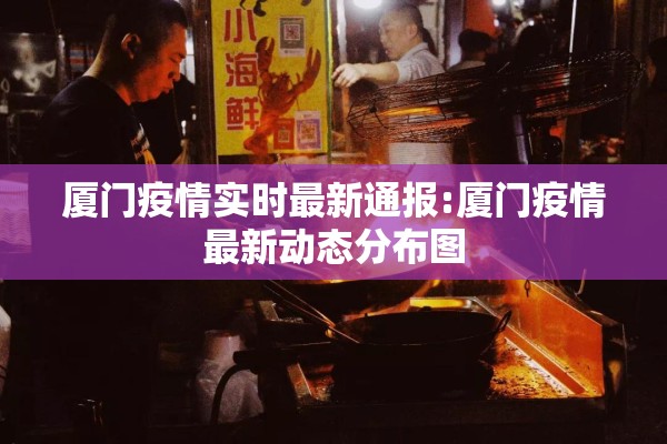厦门疫情实时最新通报:厦门疫情最新动态分布图 厦门疫情实时最新通报:厦门疫情最新动态分布图