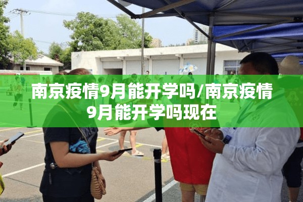 南京疫情9月能开学吗/南京疫情9月能开学吗现在 南京疫情9月能开学吗/南京疫情9月能开学吗现在