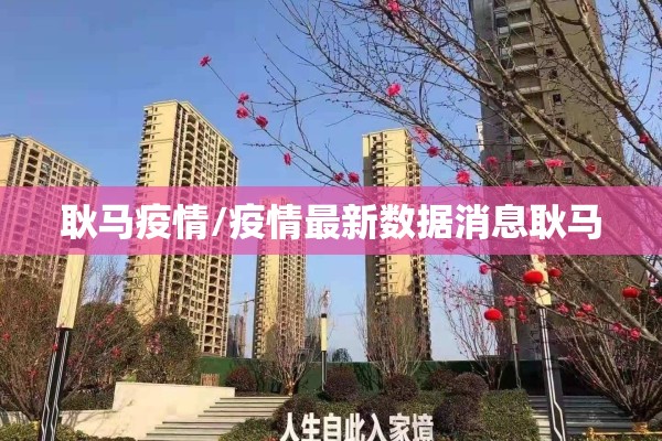 耿马疫情/疫情最新数据消息耿马 耿马疫情/疫情最新数据消息耿马